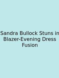 Sandra Bullock Stuns In Blazer-Evening Dress Fusion