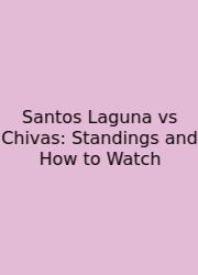 Santos Laguna Vs Chivas: Standings And How To Watch