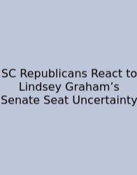SC Republicans React To Lindsey Graham’s Senate Seat Uncertainty