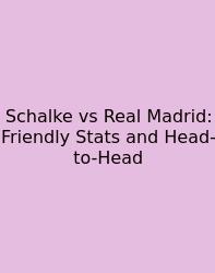 Schalke Vs Real Madrid: Friendly Stats And Head-to-Head