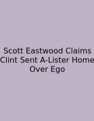 Scott Eastwood Claims Clint Sent A-Lister Home Over Ego
