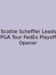 Scottie Scheffler Leads PGA Tour FedEx Playoff Opener