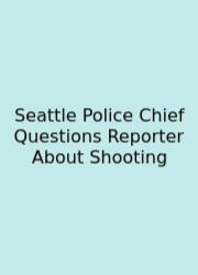 Seattle Police Chief Questions Reporter About Shooting