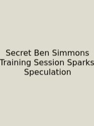 Secret Ben Simmons Training Session Sparks Speculation