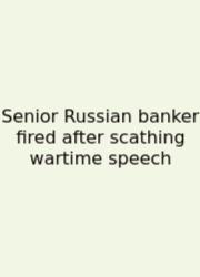Senior Russian Banker Fired After Scathing Wartime Speech