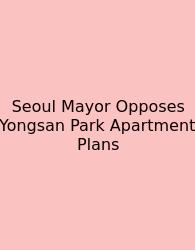 Seoul Mayor Opposes Yongsan Park Apartment Plans