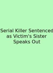 Serial Killer Sentenced As Victim's Sister Speaks Out