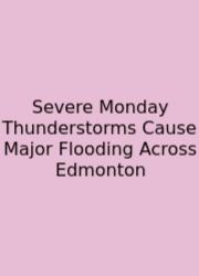 Severe Monday Thunderstorms Cause Major Flooding Across Edmonton