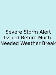 Severe Storm Alert Issued Before Much-Needed Weather Break