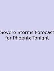 Severe Storms Forecast For Phoenix Tonight