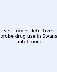 Sex Crimes Detectives Probe Drug Use In Swans Hotel Room