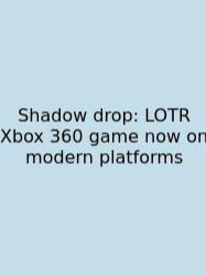 Shadow Drop: LOTR Xbox 360 Game Now On Modern Platforms