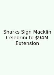 Sharks Sign Macklin Celebrini To $94M Extension