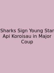 Sharks Sign Young Star Api Koroisau In Major Coup