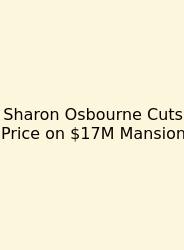 Sharon Osbourne Cuts Price On $17M Mansion