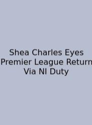 Shea Charles Eyes Premier League Return Via NI Duty