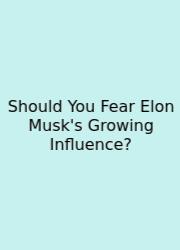 Should You Fear Elon Musk's Growing Influence?
