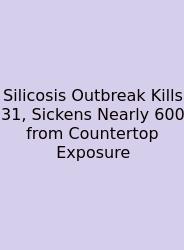 Silicosis Outbreak Kills 31, Sickens Nearly 600 From Countertop Exposure