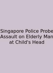 Singapore Police Probe Assault On Elderly Man At Child's Head
