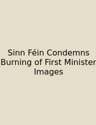 Sinn Féin Condemns Burning Of First Minister Images