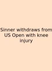Sinner Withdraws From US Open With Knee Injury