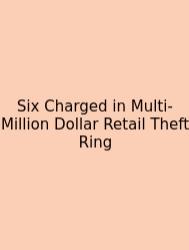 Six Charged In Multi-Million Dollar Retail Theft Ring
