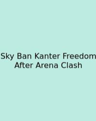 Sky Ban Kanter Freedom After Arena Clash