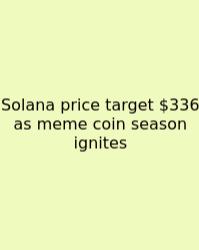 Solana Price Target $336 As Meme Coin Season Ignites