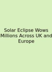 Solar Eclipse Wows Millions Across UK And Europe