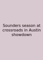 Sounders Season At Crossroads In Austin Showdown