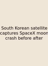 South Korean Satellite Captures SpaceX Moon Crash Before After