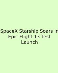 SpaceX Starship Soars In Epic Flight 13 Test Launch