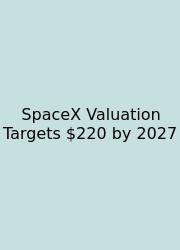 SpaceX Valuation Targets $220 By 2027