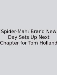 Spider-Man: Brand New Day Sets Up Next Chapter For Tom Holland