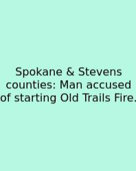 Spokane & Stevens Counties: Man Accused Of Starting Old Trails Fire.