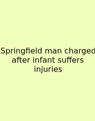 Springfield Man Charged After Infant Suffers Injuries
