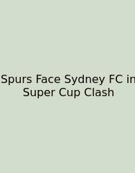 Spurs Face Sydney FC In Super Cup Clash