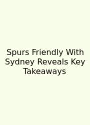 Spurs Friendly With Sydney Reveals Key Takeaways
