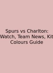 Spurs Vs Charlton: Watch, Team News, Kit Colours Guide