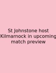 St Johnstone Host Kilmarnock In Upcoming Match Preview