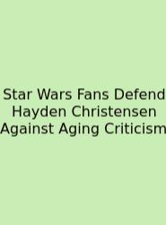 Star Wars Fans Defend Hayden Christensen Against Aging Criticism