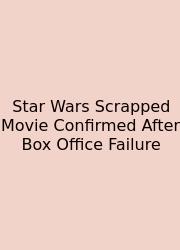Star Wars Scrapped Movie Confirmed After Box Office Failure