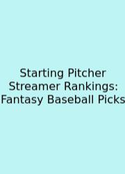 Starting Pitcher Streamer Rankings: Fantasy Baseball Picks