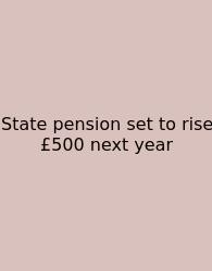 State Pension Set To Rise £500 Next Year
