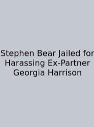 Stephen Bear Jailed For Harassing Ex-Partner Georgia Harrison