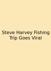 Steve Harvey Fishing Trip Goes Viral
