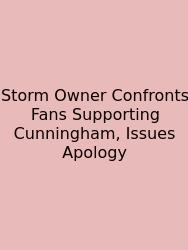 Storm Owner Confronts Fans Supporting Cunningham, Issues Apology