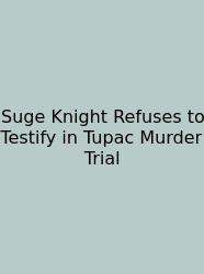 Suge Knight Refuses To Testify In Tupac Murder Trial