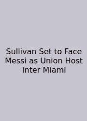Sullivan Set To Face Messi As Union Host Inter Miami