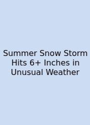 Summer Snow Storm Hits 6+ Inches In Unusual Weather